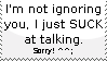 Untitled I'm not ignoring you, I just SUCK at talking. Sorry!